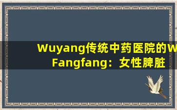 Wuyang传统中药医院的Wu  Fangfang：女性脾脏不足的5个主要信号，三种治疗黄脸女性的方法！